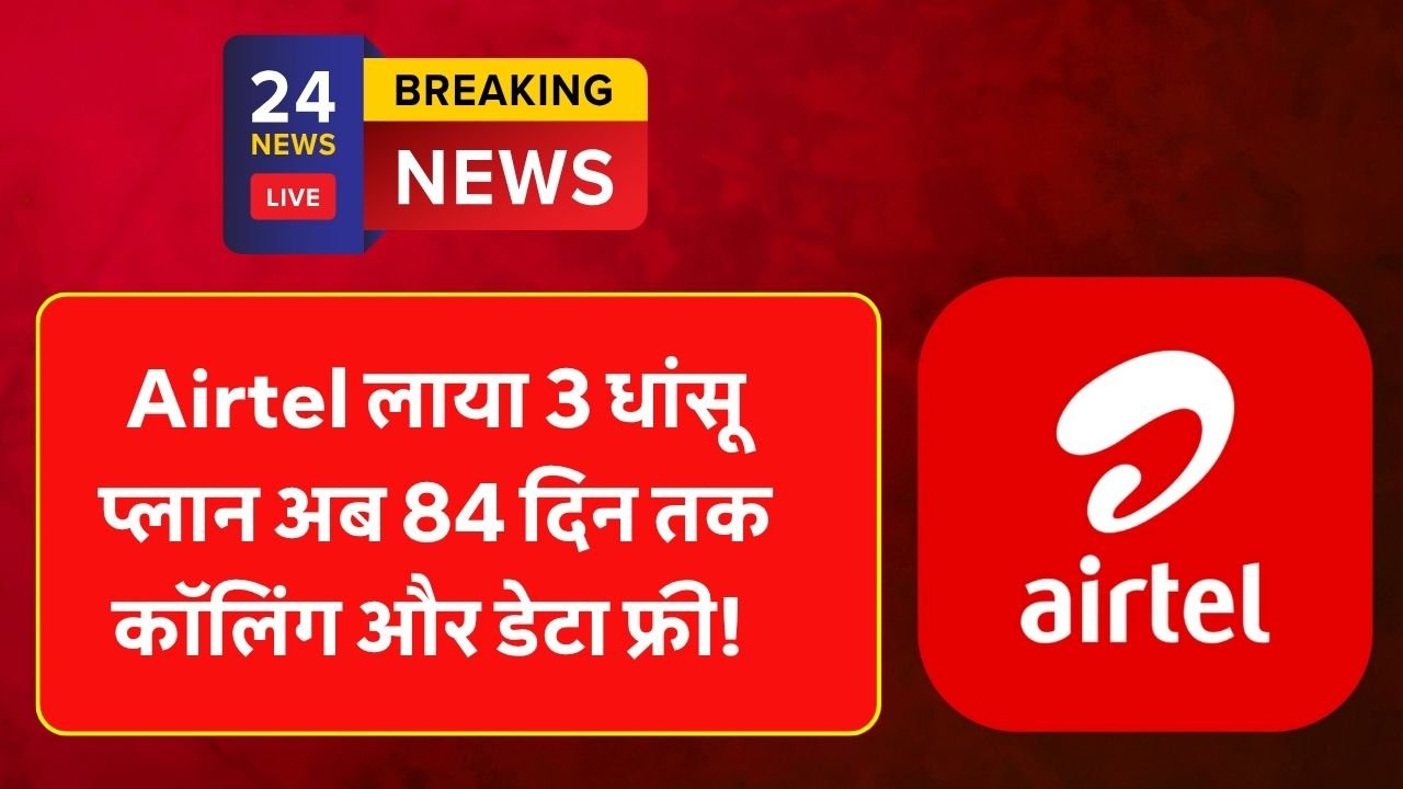 Airtel लाया 3 धांसू प्लान अब 84 दिन तक कॉलिंग और डेटा फ्री! Airtel New Recharge Plan